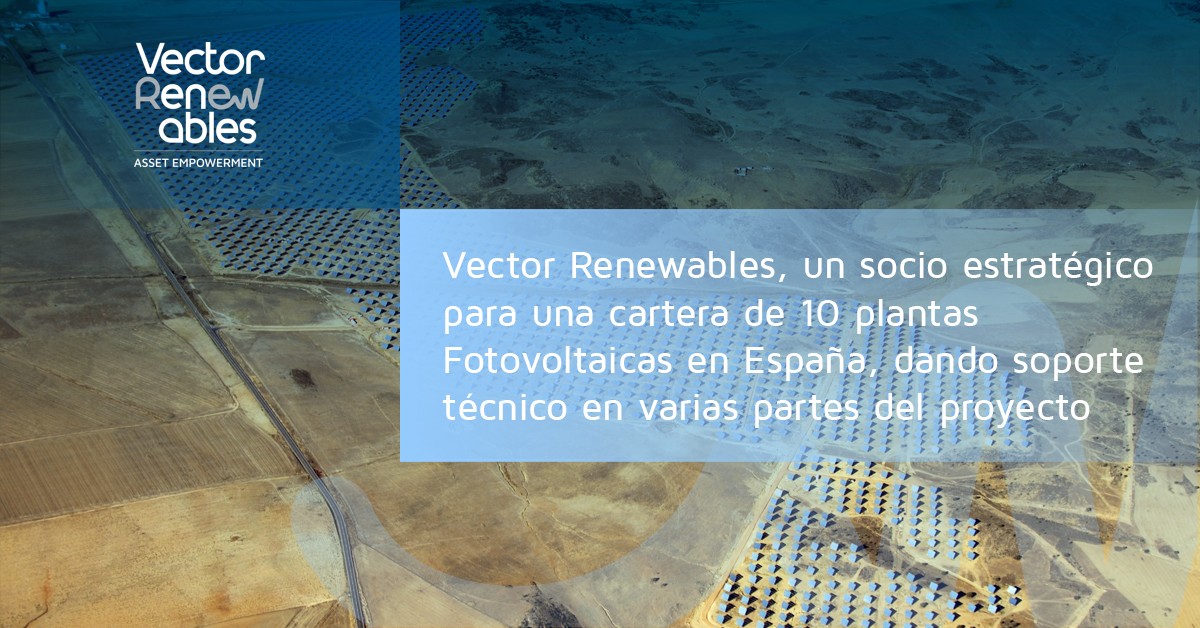 Vector Renewables, un socio estratégico para una cartera de 10 plantas Fotovoltaicas en España, dando soporte técnico en varias partes del proyecto